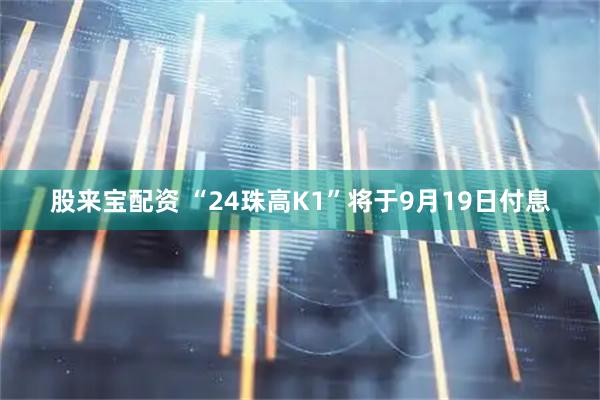 股来宝配资 “24珠高K1”将于9月19日付息