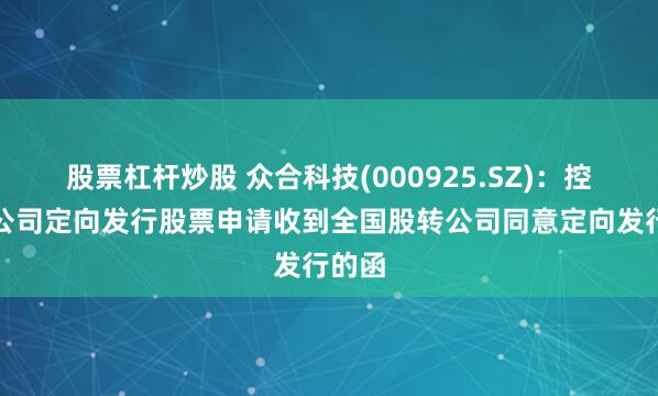 股票杠杆炒股 众合科技(000925.SZ)：控股子公司定向发行股票申请收到全国股转公司同意定向发行的函