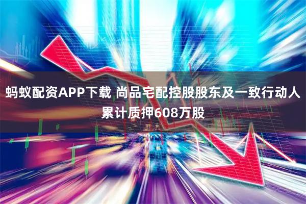 蚂蚁配资APP下载 尚品宅配控股股东及一致行动人累计质押608万股