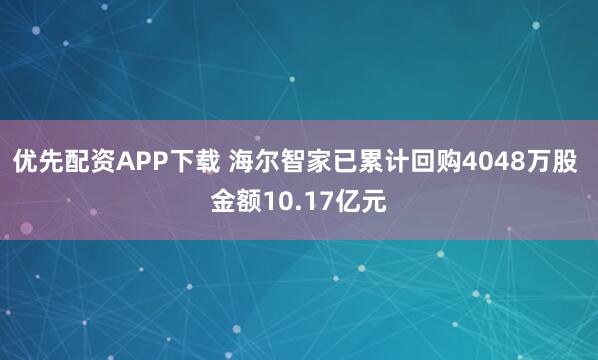 优先配资APP下载 海尔智家已累计回购4048万股 金额10.17亿元
