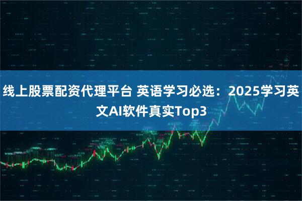 线上股票配资代理平台 英语学习必选：2025学习英文AI软件真实Top3