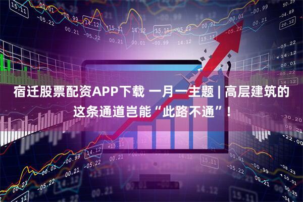 宿迁股票配资APP下载 一月一主题 | 高层建筑的这条通道岂能“此路不通”！