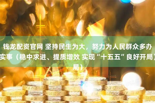 钱龙配资官网 坚持民生为大，努力为人民群众多办实事（稳中求进、提质增效 实现“十五五”良好开局）