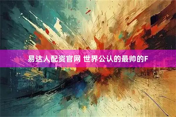 易达人配资官网 世界公认的最帅的F